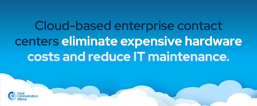 Cloud-based enterprise contact centers eliminate expensive hardware costs and reduce IT maintenance.